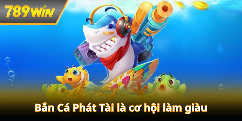 Bắn Cá Phát Tài – Nơi viên đạn là cơ hội làm giàu