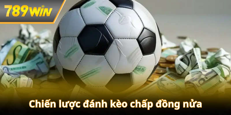 Chiến lược đánh kèo chấp đồng nửa chuẩn bài