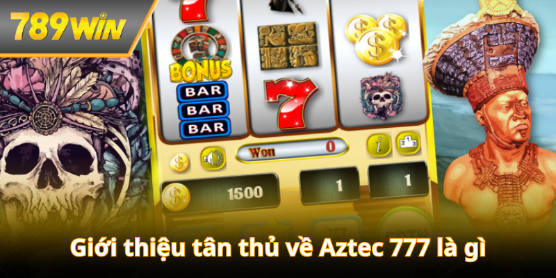 Giới thiệu tân thủ về Aztec 777 là gì