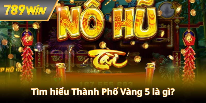 Tìm hiểu Thành Phố Vàng 5 là gì?